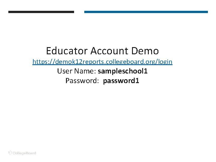 Educator Account Demo https: //demok 12 reports. collegeboard. org/login User Name: sampleschool 1 Password: