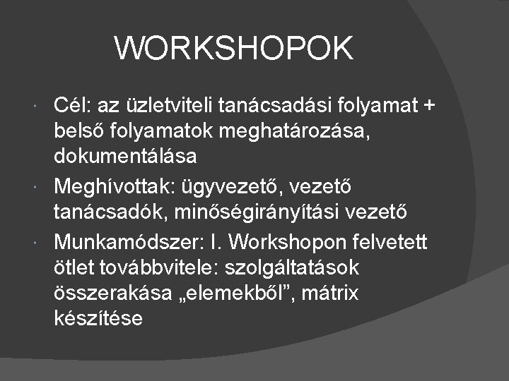 WORKSHOPOK Cél: az üzletviteli tanácsadási folyamat + belső folyamatok meghatározása, dokumentálása Meghívottak: ügyvezető, vezető