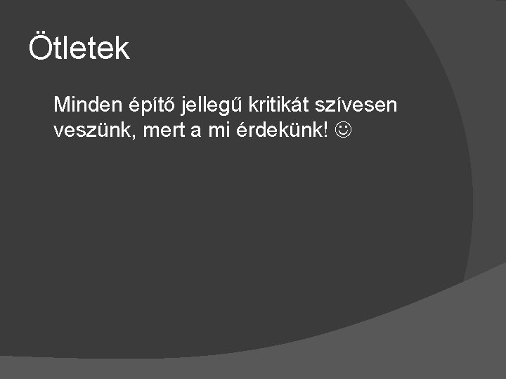 Ötletek Minden építő jellegű kritikát szívesen veszünk, mert a mi érdekünk! 