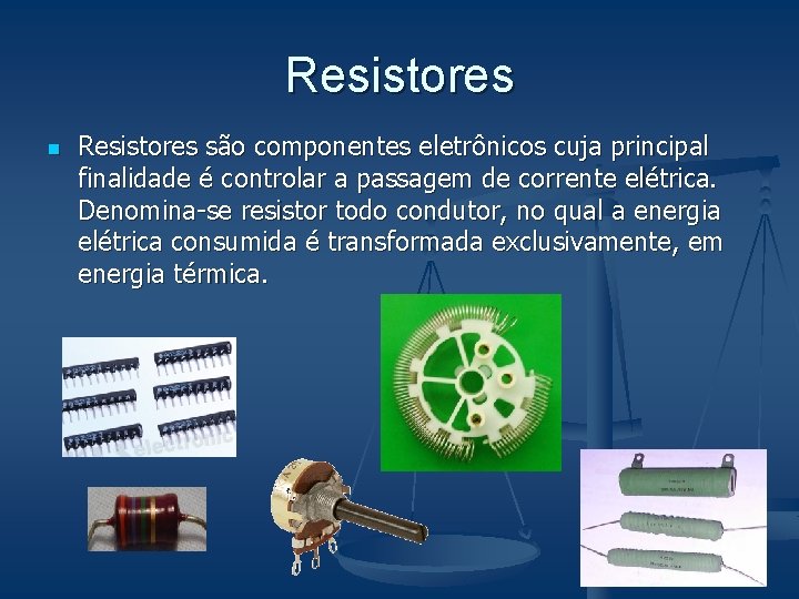 Resistores n Resistores são componentes eletrônicos cuja principal finalidade é controlar a passagem de