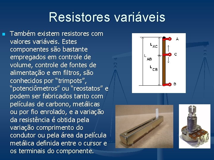 Resistores variáveis n Também existem resistores com valores variáveis. Estes componentes são bastante empregados