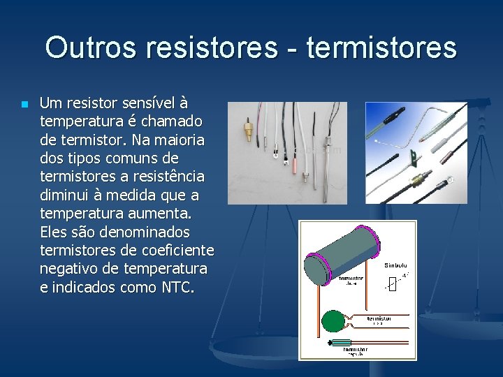 Outros resistores - termistores n Um resistor sensível à temperatura é chamado de termistor.