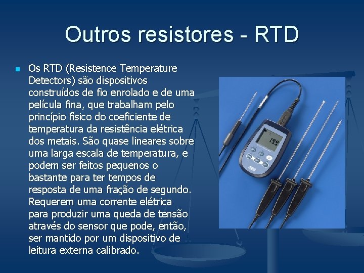 Outros resistores - RTD n Os RTD (Resistence Temperature Detectors) são dispositivos construídos de