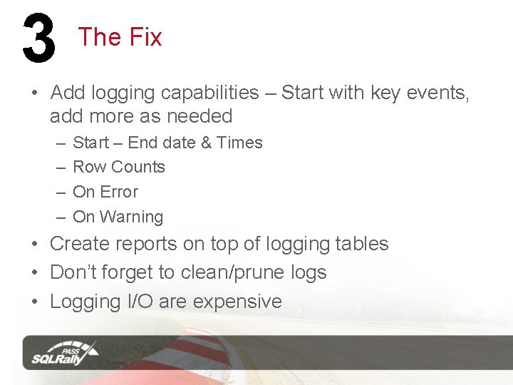 3 The Fix • Add logging capabilities – Start with key events, add more