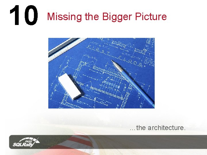 10 Missing the Bigger Picture …the architecture. 