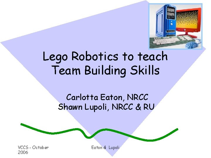 Lego Robotics to teach Team Building Skills Carlotta Eaton, NRCC Shawn Lupoli, NRCC &