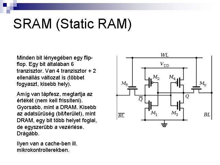 SRAM (Static RAM) Minden bit lényegében egy flipflop. Egy bit általában 6 tranzisztor. Van