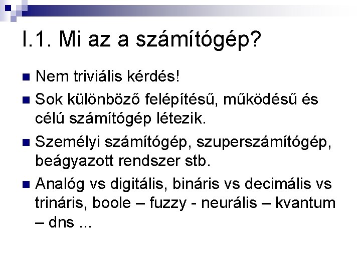 I. 1. Mi az a számítógép? Nem triviális kérdés! n Sok különböző felépítésű, működésű