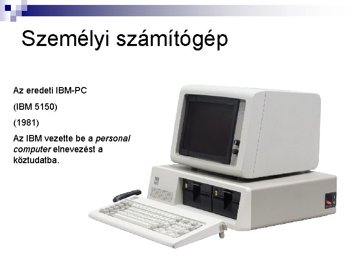 Személyi számítógép Az eredeti IBM-PC (IBM 5150) (1981) Az IBM vezette be a personal