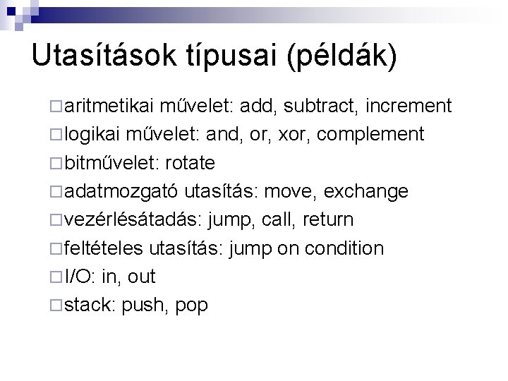 Utasítások típusai (példák) ¨ aritmetikai művelet: add, subtract, increment ¨ logikai művelet: and, or,