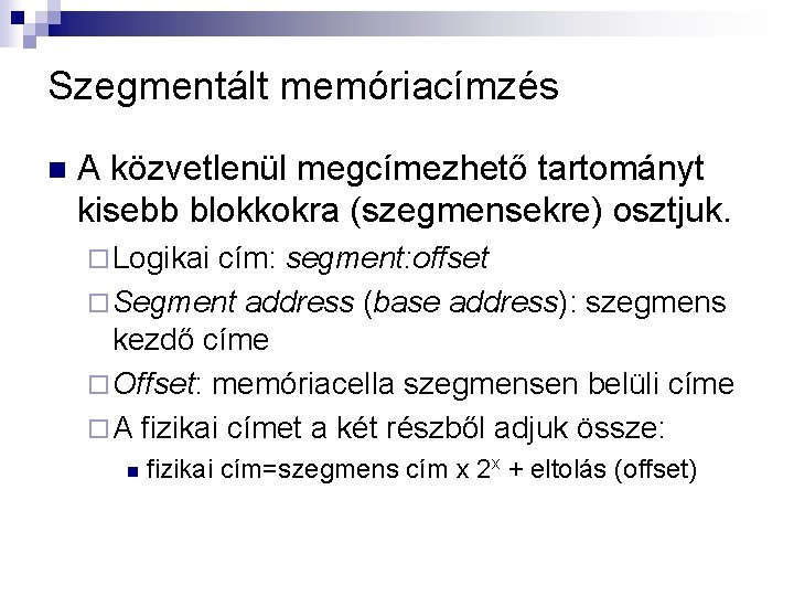 Szegmentált memóriacímzés n A közvetlenül megcímezhető tartományt kisebb blokkokra (szegmensekre) osztjuk. ¨ Logikai cím: