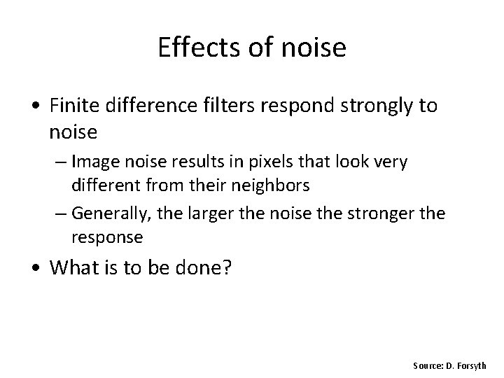 Effects of noise • Finite difference filters respond strongly to noise – Image noise