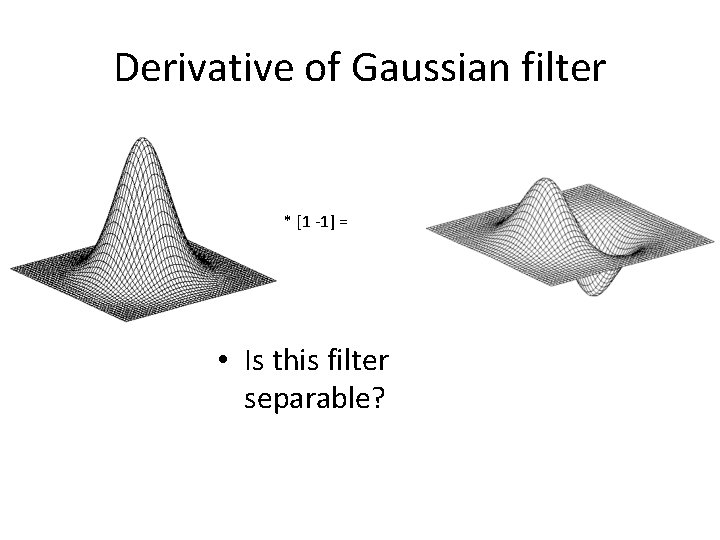 Derivative of Gaussian filter * [1 -1] = • Is this filter separable? 