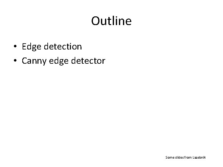 Outline • Edge detection • Canny edge detector Some slides from Lazebnik 