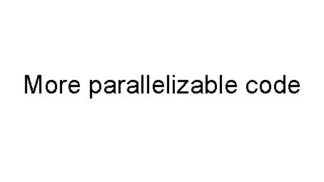 More parallelizable code 