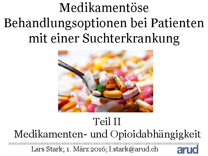 Medikamentöse Behandlungsoptionen bei Patienten mit einer Suchterkrankung Teil II Medikamenten- und Opioidabhängigkeit Lars Stark;