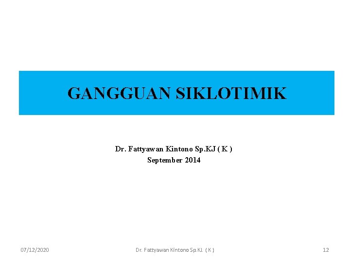 GANGGUAN SIKLOTIMIK Dr. Fattyawan Kintono Sp. KJ ( K ) September 2014 07/12/2020 Dr.