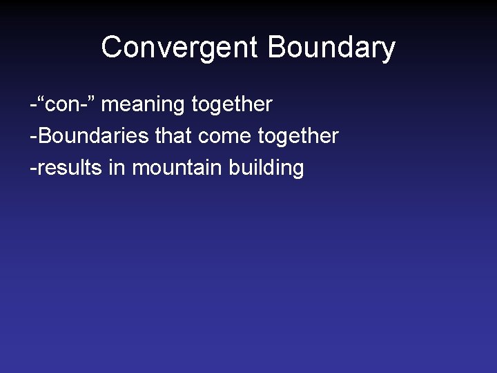 Convergent Boundary -“con-” meaning together -Boundaries that come together -results in mountain building Convergent Boundary -“con-” meaning together -Boundaries that come together -results in mountain building