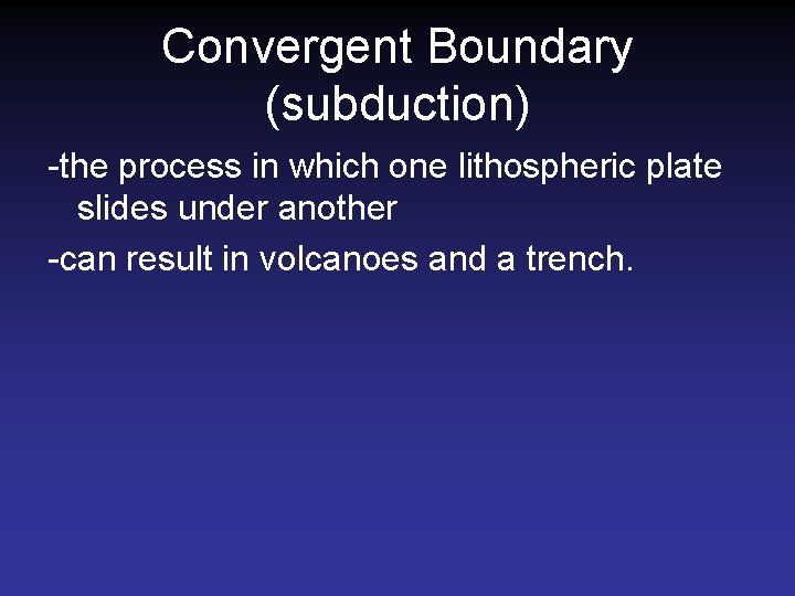 Convergent Boundary (subduction) -the process in which one lithospheric plate slides under another -can Convergent Boundary (subduction) -the process in which one lithospheric plate slides under another -can