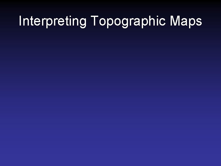 Interpreting Topographic Maps Interpreting Topographic Maps