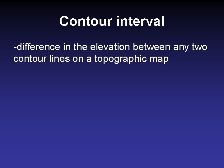 Contour interval -difference in the elevation between any two contour lines on a topographic Contour interval -difference in the elevation between any two contour lines on a topographic