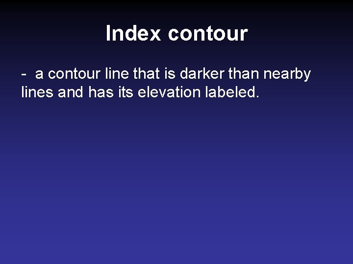 Index contour - a contour line that is darker than nearby lines and has Index contour - a contour line that is darker than nearby lines and has