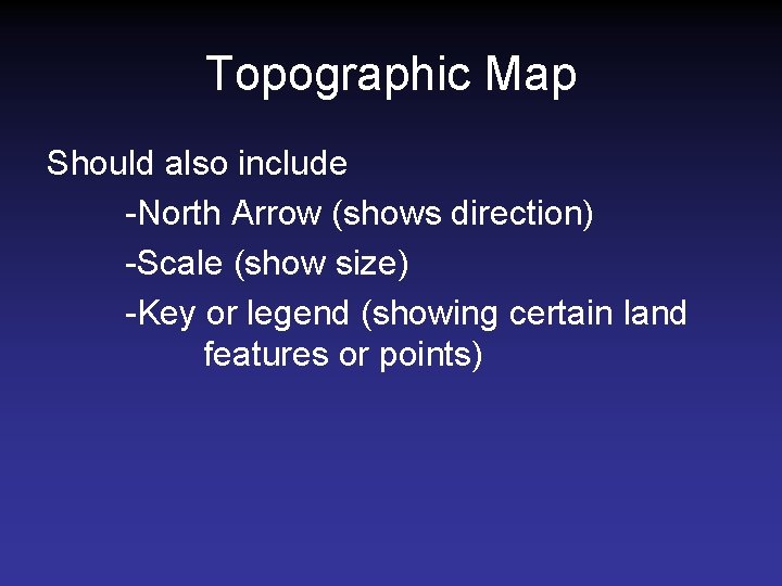 Topographic Map Should also include -North Arrow (shows direction) -Scale (show size) -Key or Topographic Map Should also include -North Arrow (shows direction) -Scale (show size) -Key or