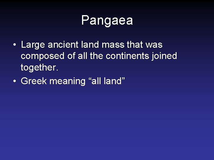Pangaea • Large ancient land mass that was composed of all the continents joined Pangaea • Large ancient land mass that was composed of all the continents joined