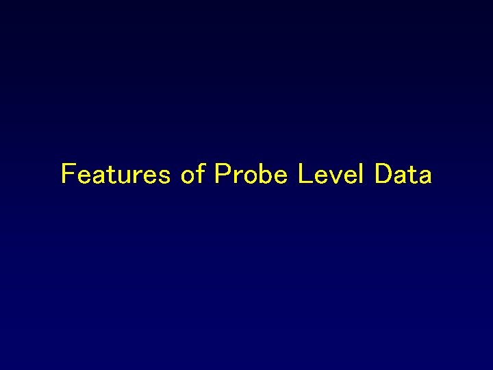 Features of Probe Level Data Features of Probe Level Data