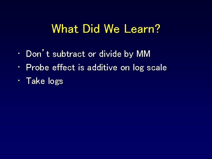 What Did We Learn? • Don’t subtract or divide by MM • Probe effect What Did We Learn? • Don’t subtract or divide by MM • Probe effect