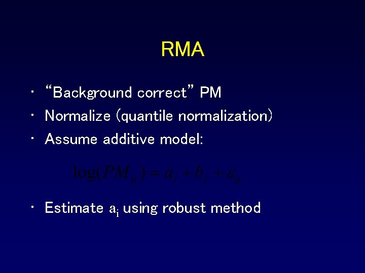 RMA • “Background correct” PM • Normalize (quantile normalization) • Assume additive model: • RMA • “Background correct” PM • Normalize (quantile normalization) • Assume additive model: •