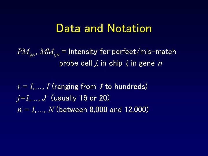 Data and Notation PMijn , MMijn = Intensity for perfect/mis-match probe cell j, in Data and Notation PMijn , MMijn = Intensity for perfect/mis-match probe cell j, in