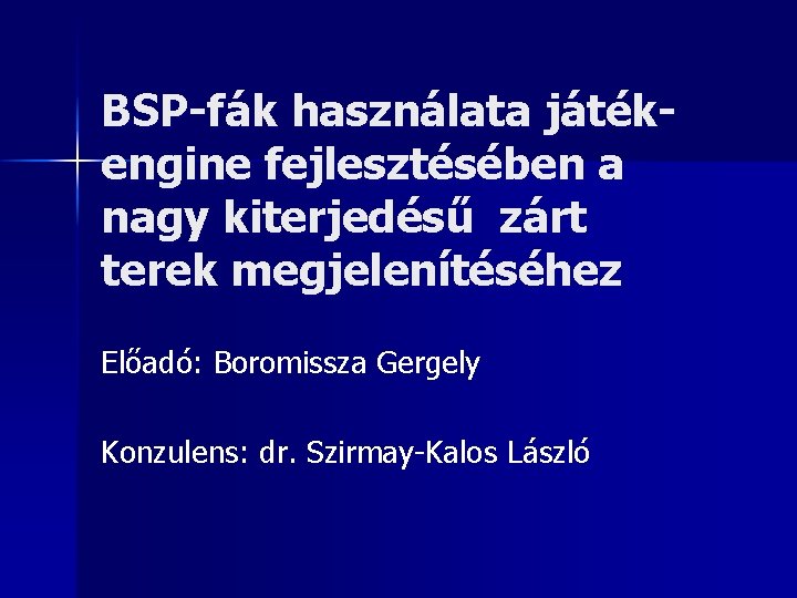 BSP-fák használata játékengine fejlesztésében a nagy kiterjedésű zárt terek megjelenítéséhez Előadó: Boromissza Gergely Konzulens: