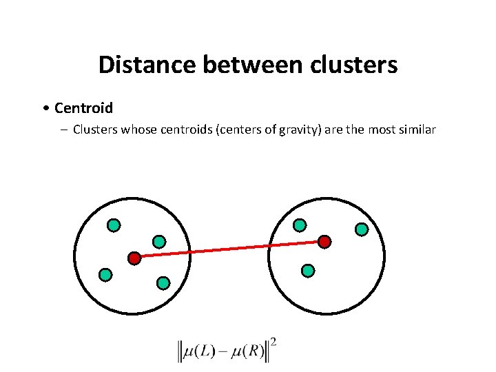 Distance between clusters • Centroid – Clusters whose centroids (centers of gravity) are the