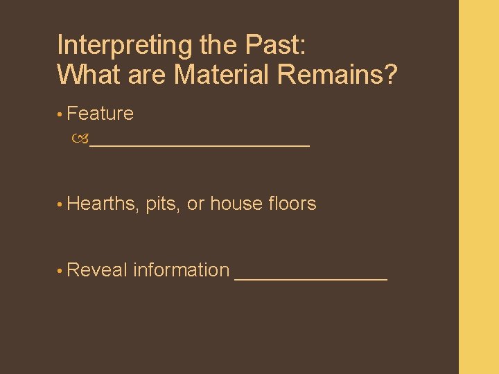 Interpreting the Past: What are Material Remains? • Feature ___________ • Hearths, • Reveal