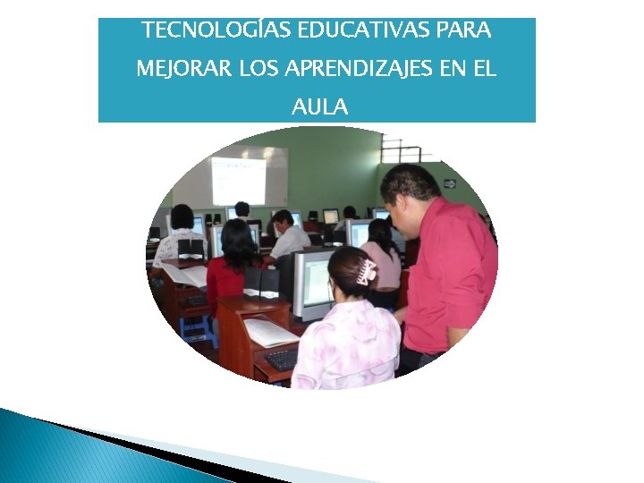 TECNOLOGÍAS EDUCATIVAS PARA MEJORAR LOS APRENDIZAJES EN EL AULA 