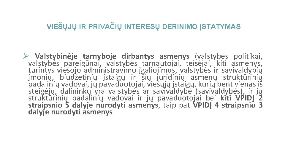 VIEŠŲJŲ IR PRIVAČIŲ INTERESŲ DERINIMO ĮSTATYMAS Ø Valstybinėje tarnyboje dirbantys asmenys (valstybės politikai, valstybės