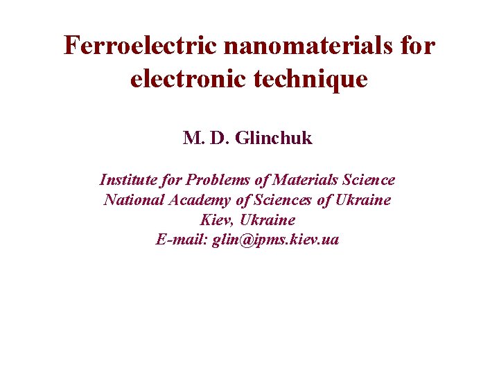 Ferroelectric nanomaterials for electronic technique M. D. Glinchuk Institute for Problems of Materials Science