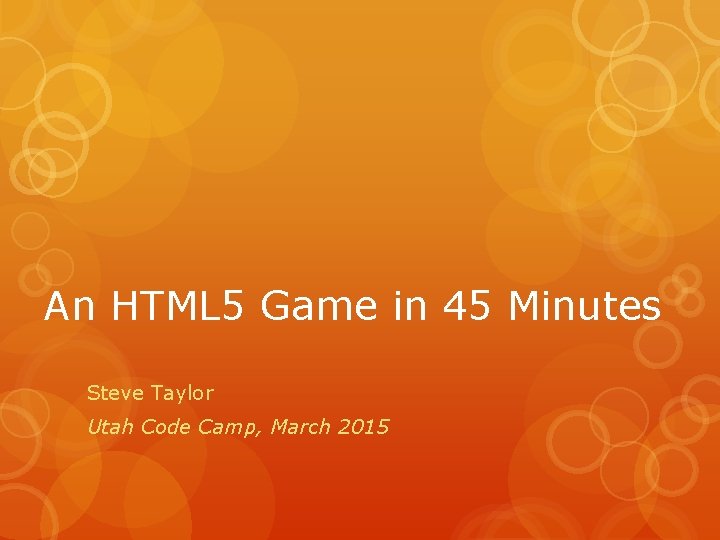 An HTML 5 Game in 45 Minutes Steve Taylor Utah Code Camp, March 2015