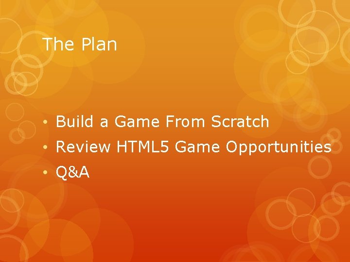 The Plan • Build a Game From Scratch • Review HTML 5 Game Opportunities