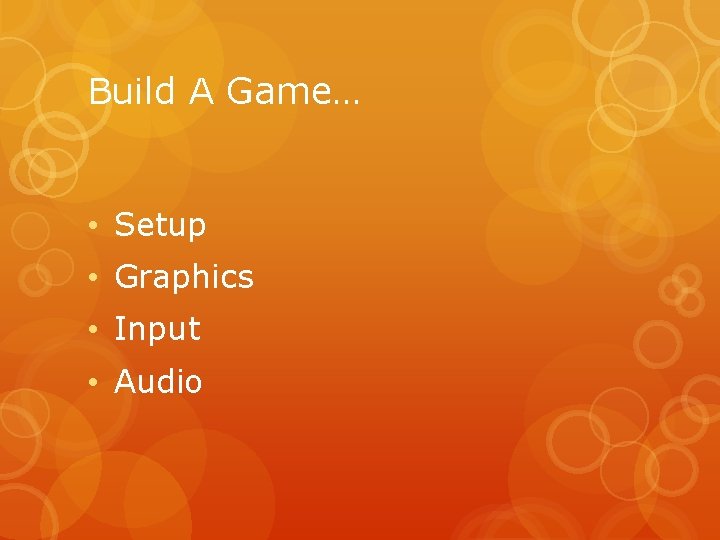 Build A Game… • Setup • Graphics • Input • Audio 