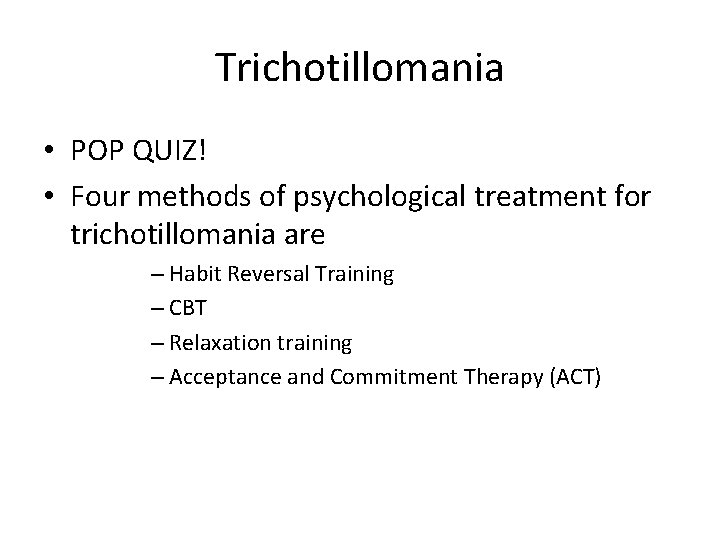 Trichotillomania • POP QUIZ! • Four methods of psychological treatment for trichotillomania are –