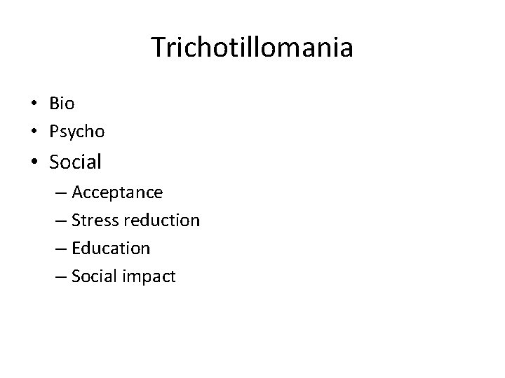 Trichotillomania • Bio • Psycho • Social – Acceptance – Stress reduction – Education