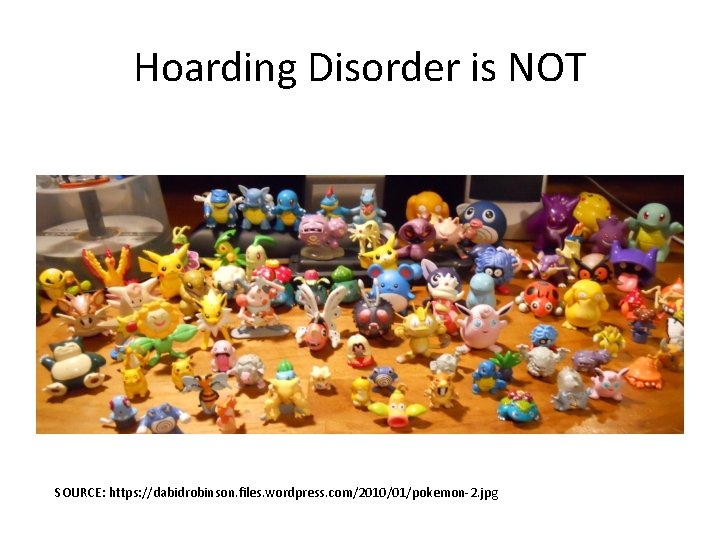 Hoarding Disorder is NOT SOURCE: https: //dabidrobinson. files. wordpress. com/2010/01/pokemon-2. jpg 