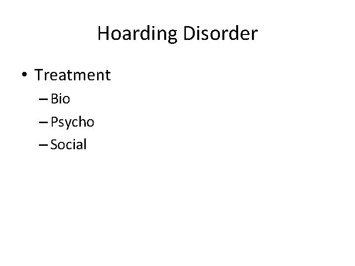 Hoarding Disorder • Treatment – Bio – Psycho – Social 