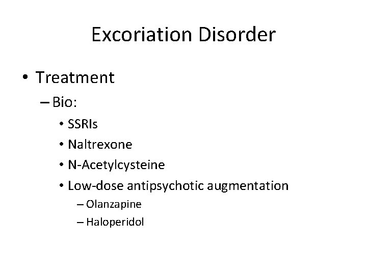 Excoriation Disorder • Treatment – Bio: • SSRIs • Naltrexone • N-Acetylcysteine • Low-dose