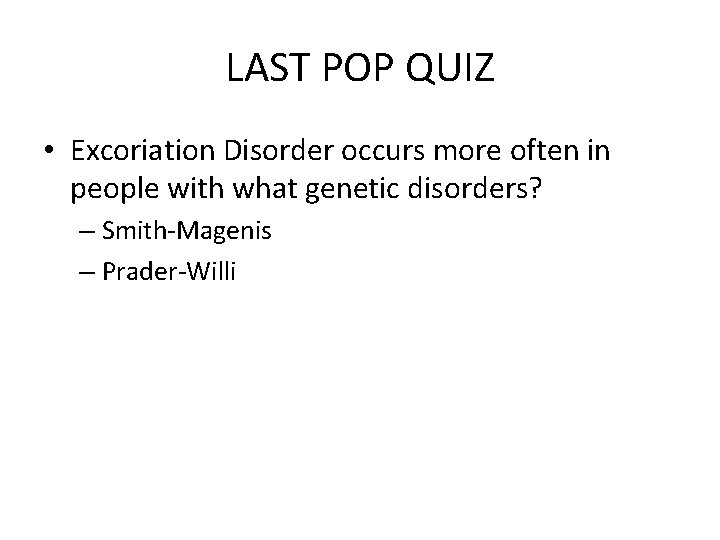 LAST POP QUIZ • Excoriation Disorder occurs more often in people with what genetic