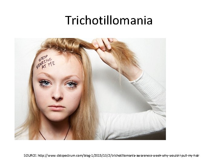 Trichotillomania SOURCE: http: //www. cbtspectrum. com/blog-1/2015/10/2/trichotillomania-awareness-week-why-would-i-pull-my-hair 