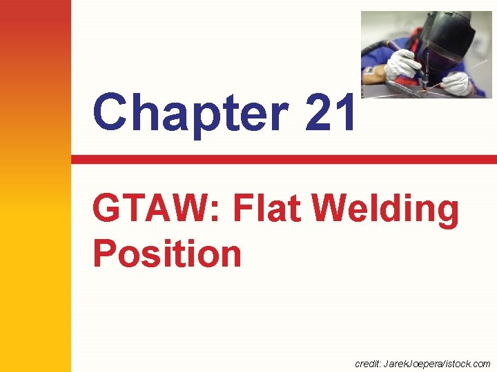 Chapter 21 GTAW: Flat Welding Position credit: Jarek. Joepera/istock. com 