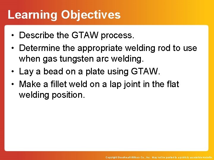 Learning Objectives • Describe the GTAW process. • Determine the appropriate welding rod to
